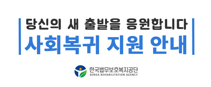 당신의 새 출발을 응원합니다. 사회복귀 지원안내, 한국법무보호복지공단 새창열림